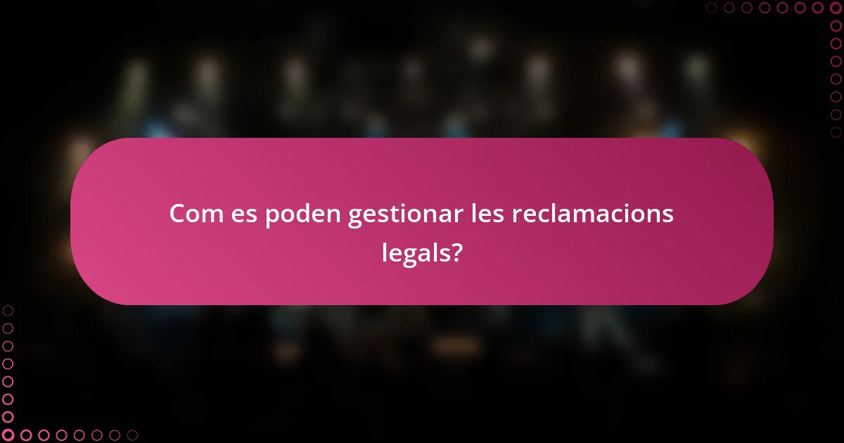 Com es poden gestionar les reclamacions legals?