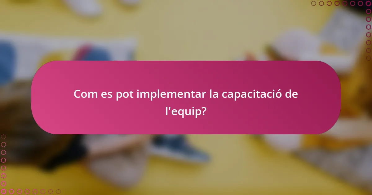 Com es pot implementar la capacitació de l'equip?