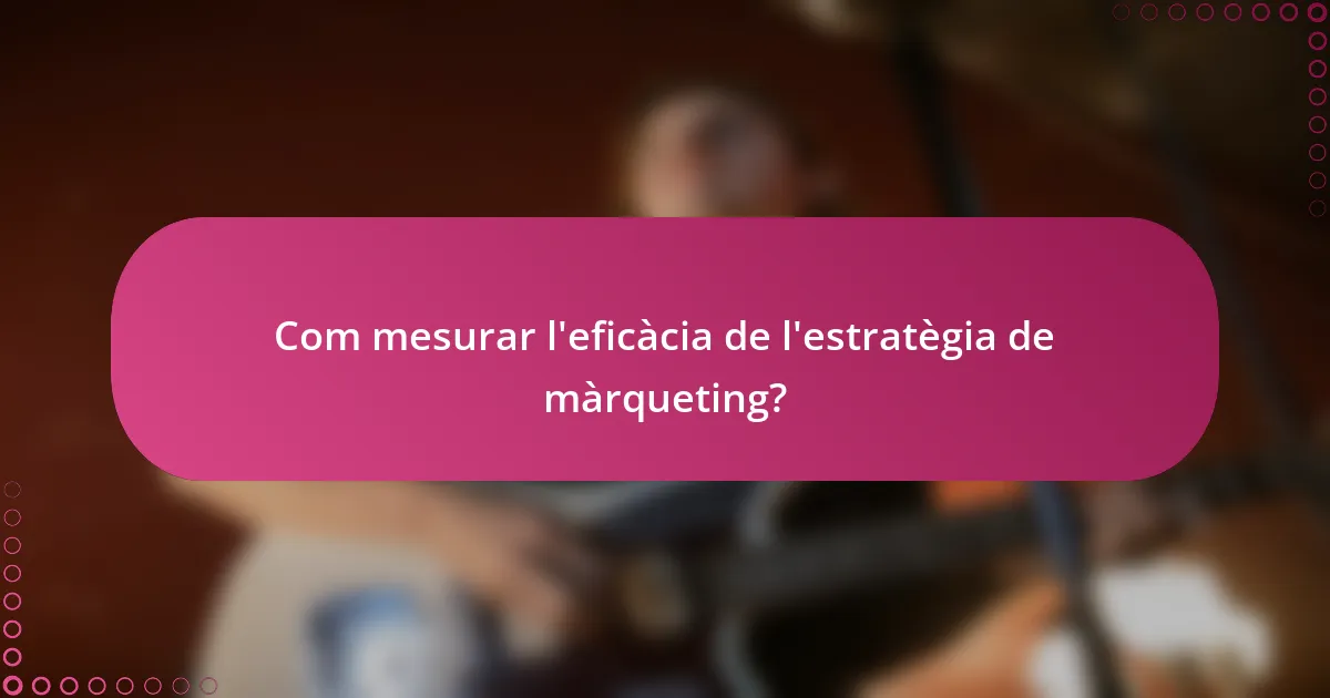 Com mesurar l'eficàcia de l'estratègia de màrqueting?