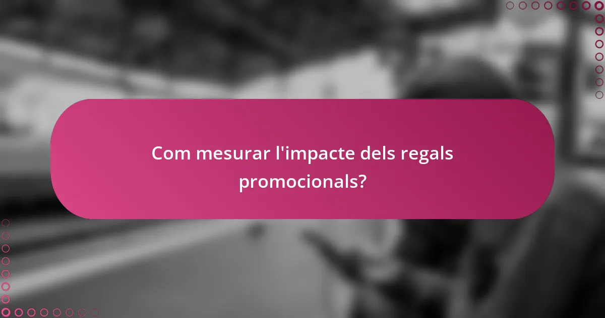 Com mesurar l'impacte dels regals promocionals?