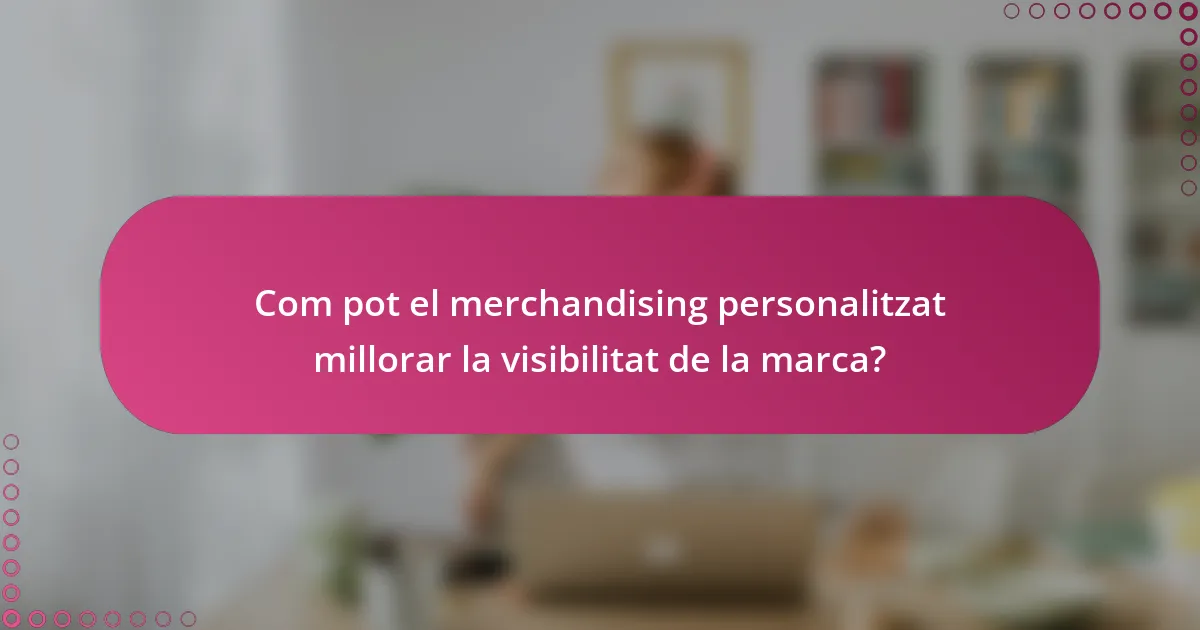 Com pot el merchandising personalitzat millorar la visibilitat de la marca?
