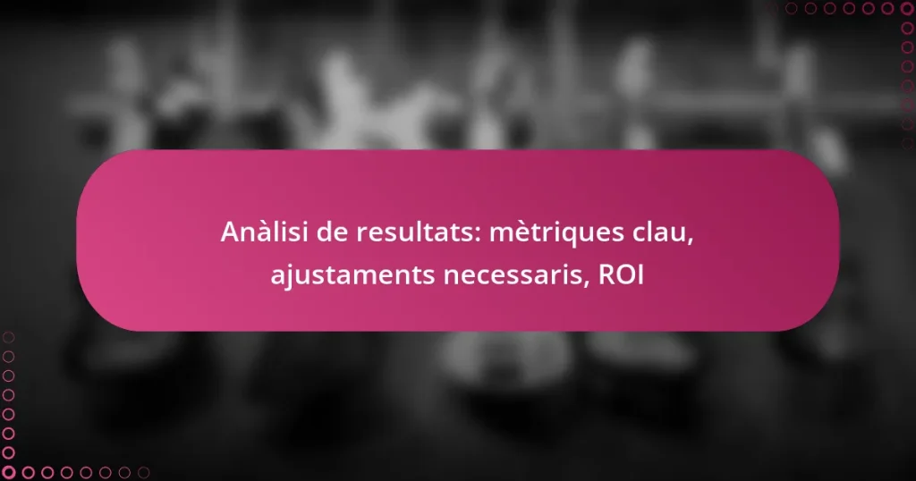 Anàlisi de resultats: mètriques clau, ajustaments necessaris, ROI