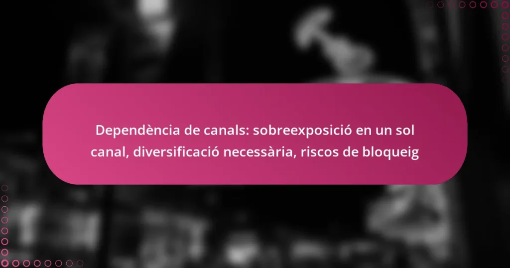 Dependència de canals: sobreexposició en un sol canal, diversificació necessària, riscos de bloqueig