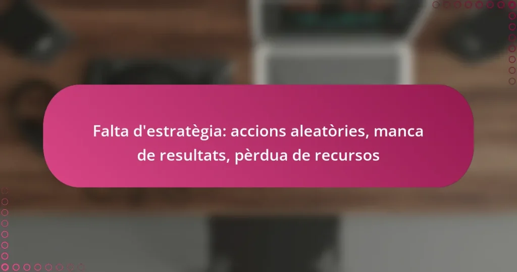 Falta d’estratègia: accions aleatòries, manca de resultats, pèrdua de recursos