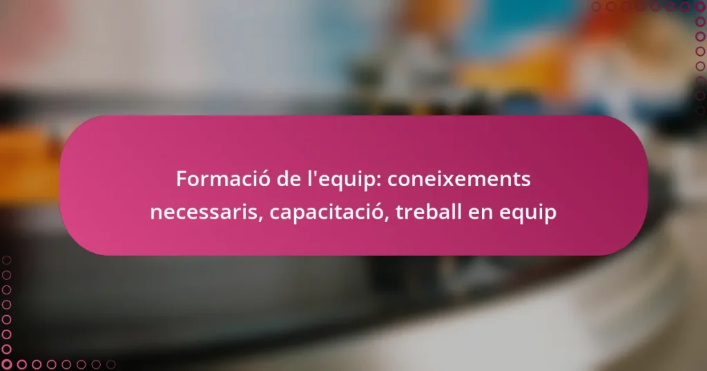 Formació de l’equip: coneixements necessaris, capacitació, treball en equip