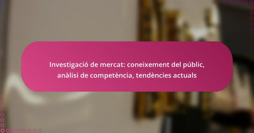Investigació de mercat: coneixement del públic, anàlisi de competència, tendències actuals