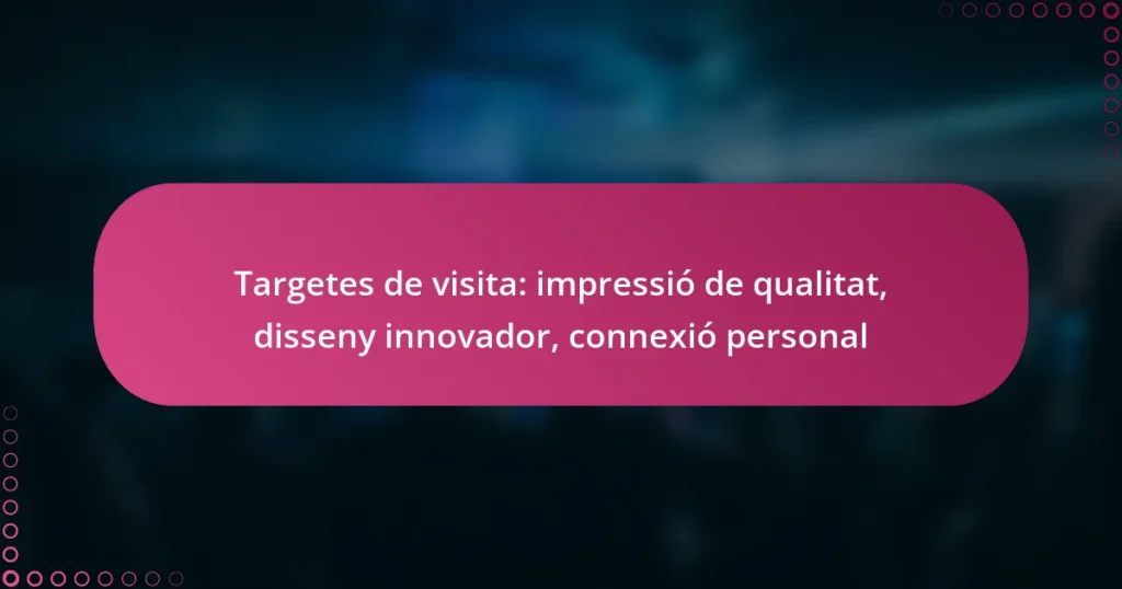Targetes de visita: impressió de qualitat, disseny innovador, connexió personal