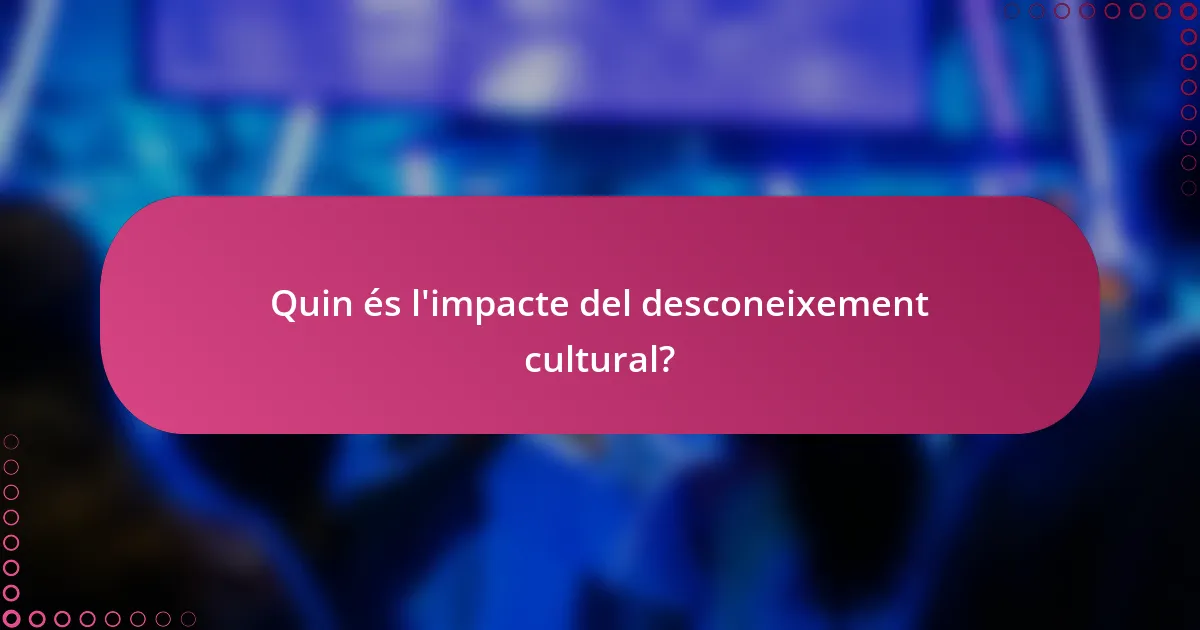 Quin és l'impacte del desconeixement cultural?