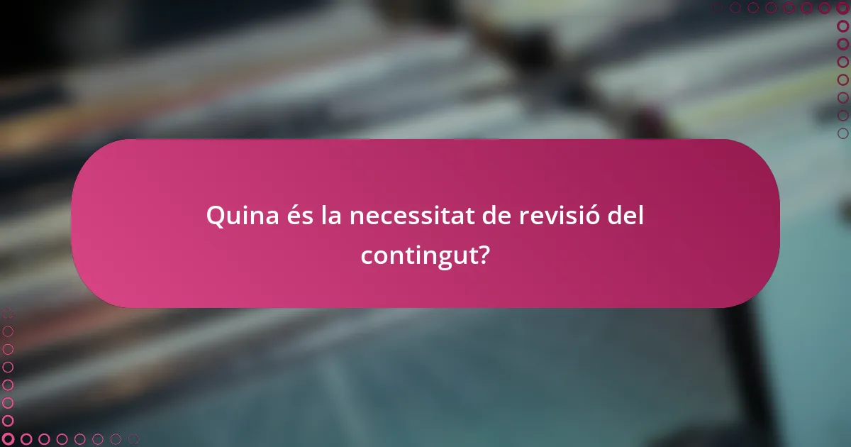 Quina és la necessitat de revisió del contingut?