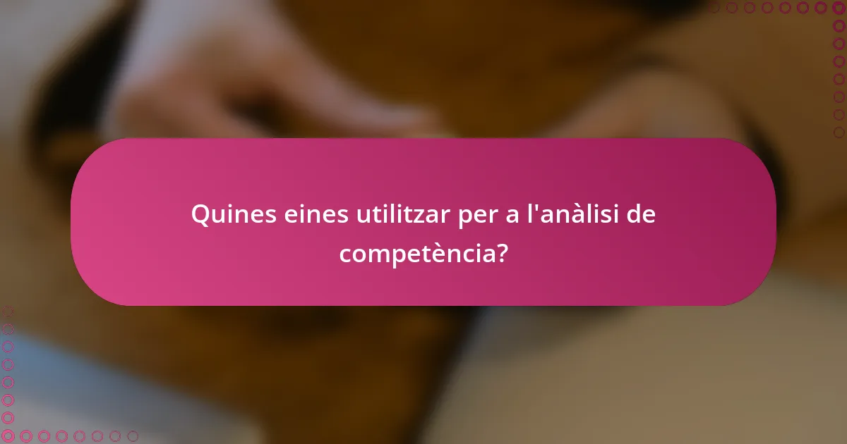 Quines eines utilitzar per a l'anàlisi de competència?