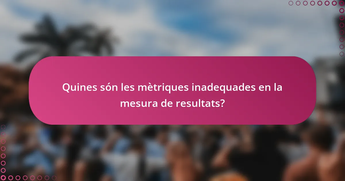 Quines són les mètriques inadequades en la mesura de resultats?