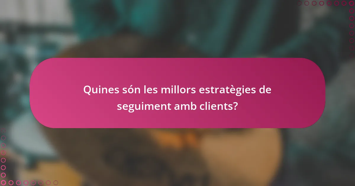 Quines són les millors estratègies de seguiment amb clients?