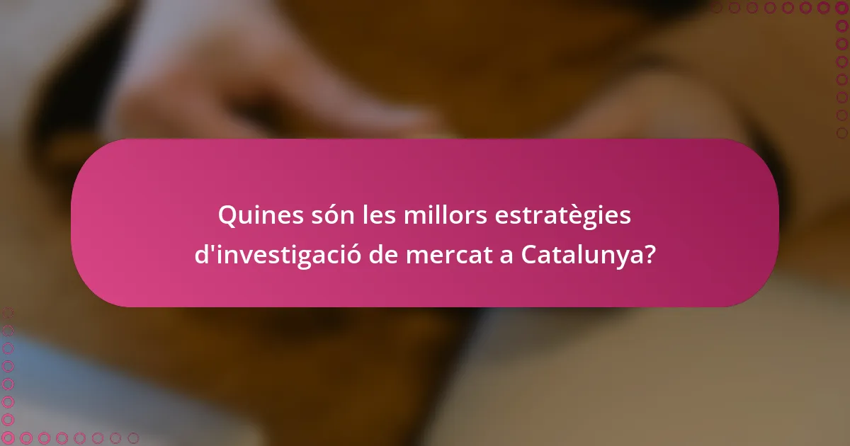 Quines són les millors estratègies d'investigació de mercat a Catalunya?