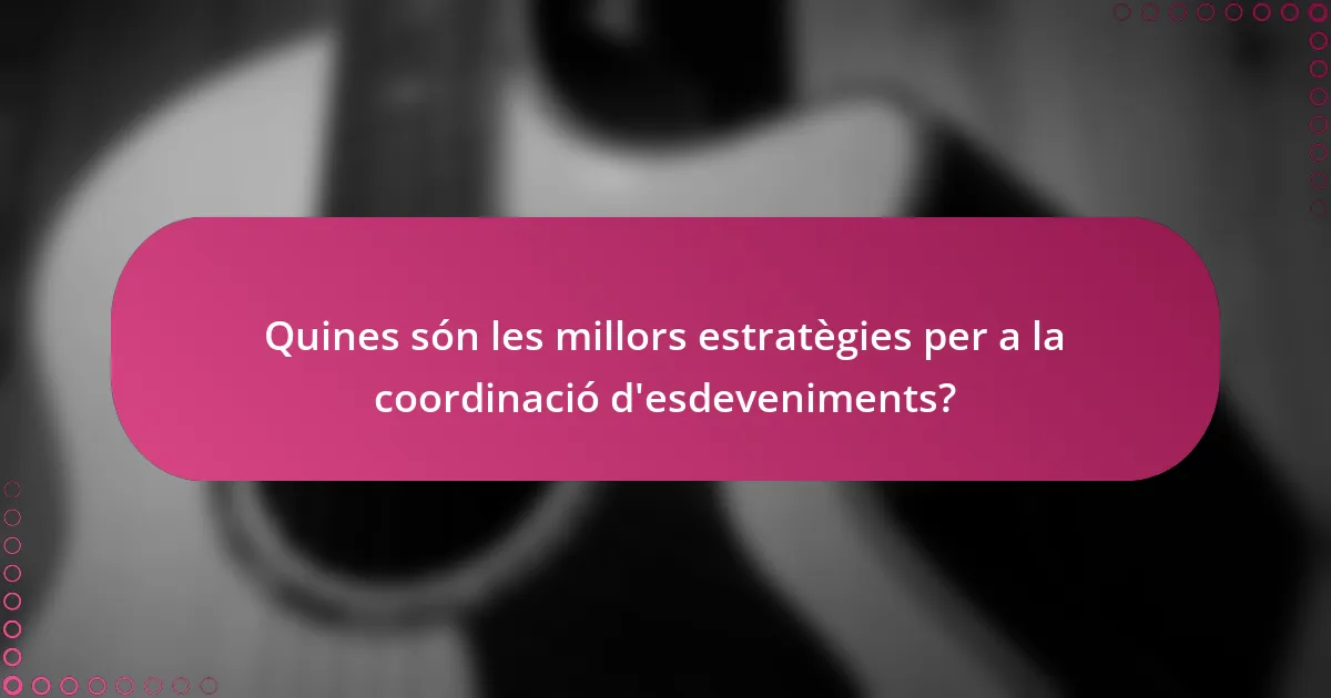Quines són les millors estratègies per a la coordinació d'esdeveniments?