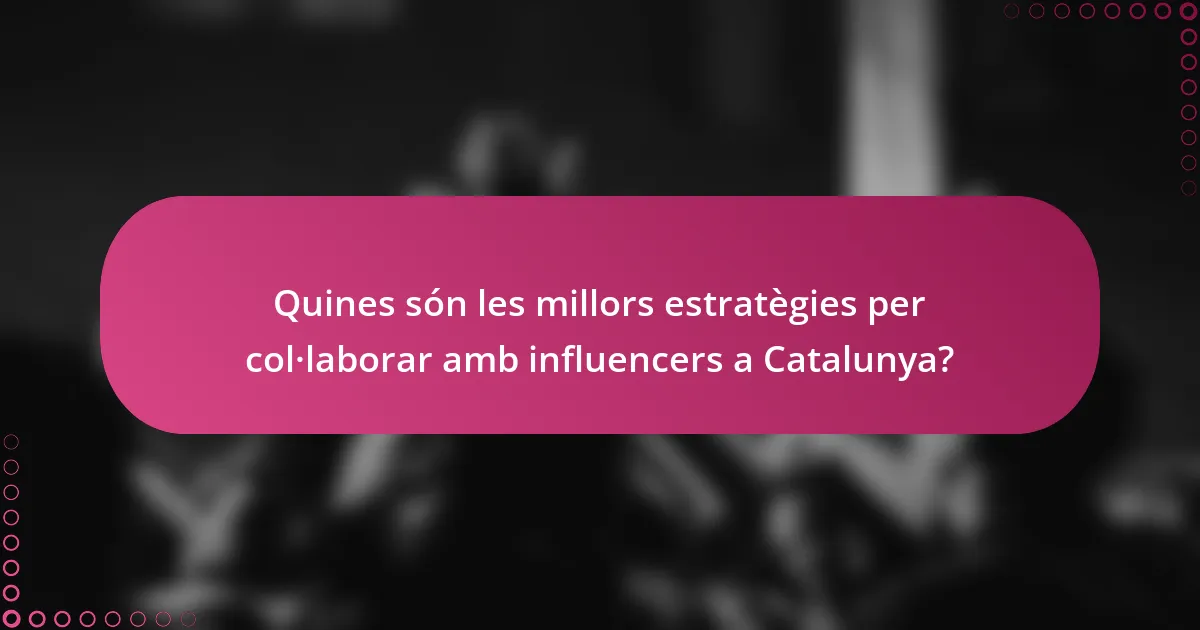 Quines són les millors estratègies per col·laborar amb influencers a Catalunya?
