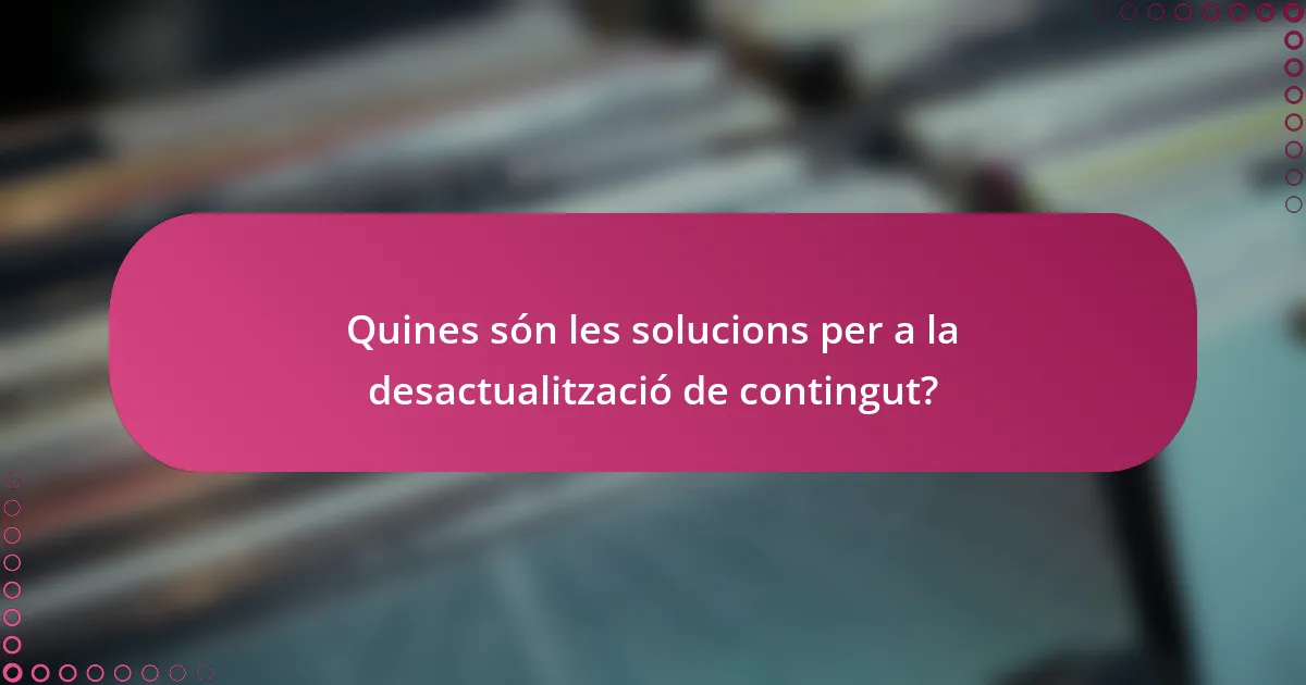 Quines són les solucions per a la desactualització de contingut?