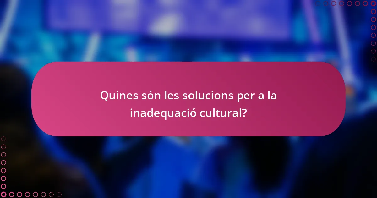 Quines són les solucions per a la inadequació cultural?