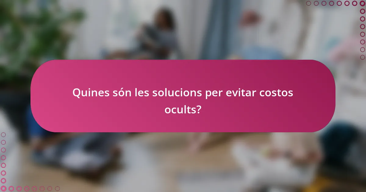 Quines són les solucions per evitar costos ocults?