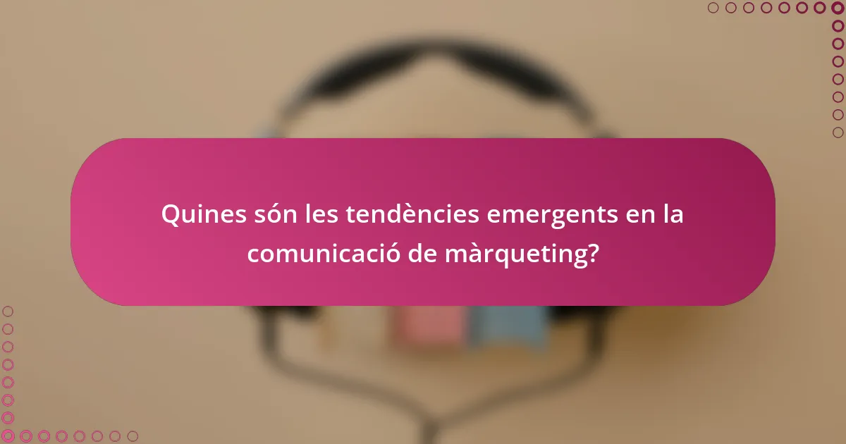 Quines són les tendències emergents en la comunicació de màrqueting?