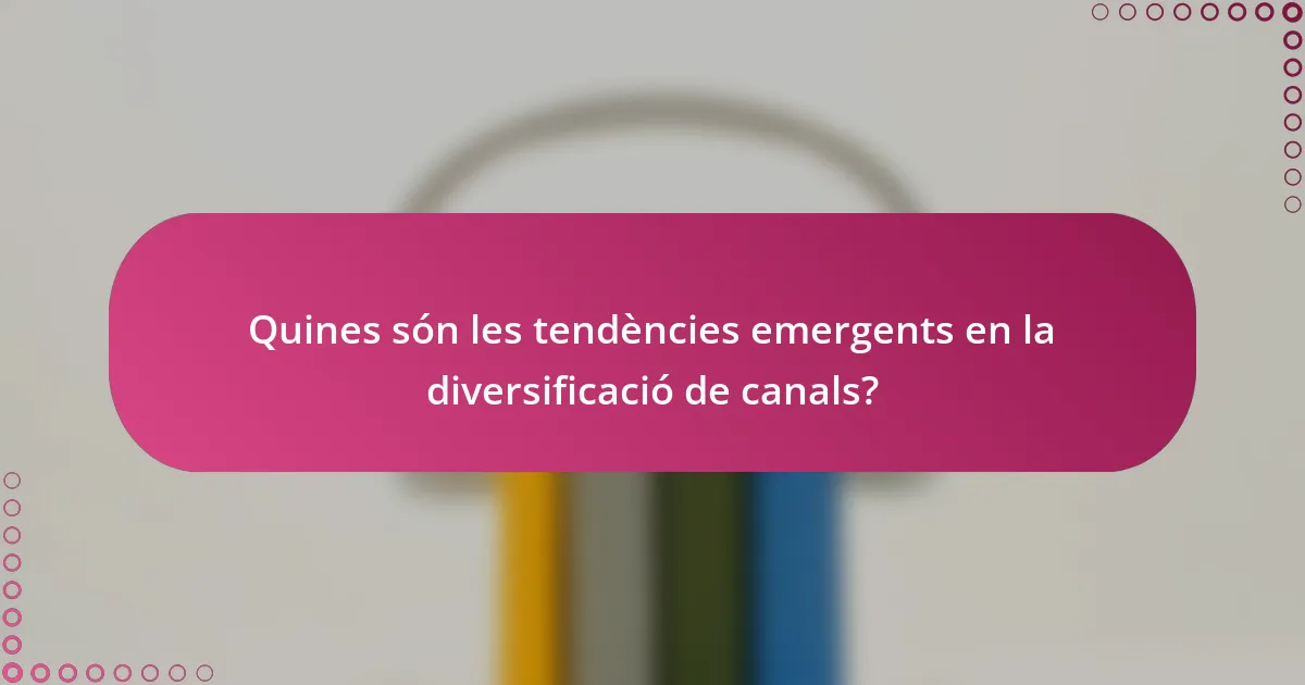 Quines són les tendències emergents en la diversificació de canals?