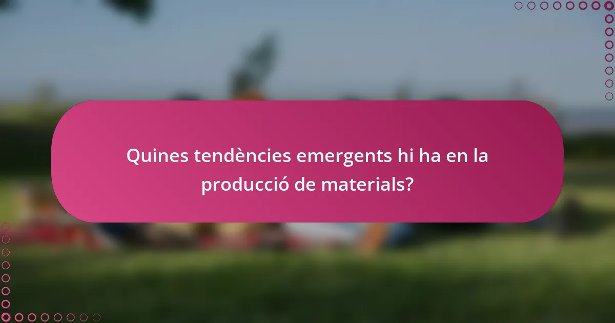 Quines tendències emergents hi ha en la producció de materials?