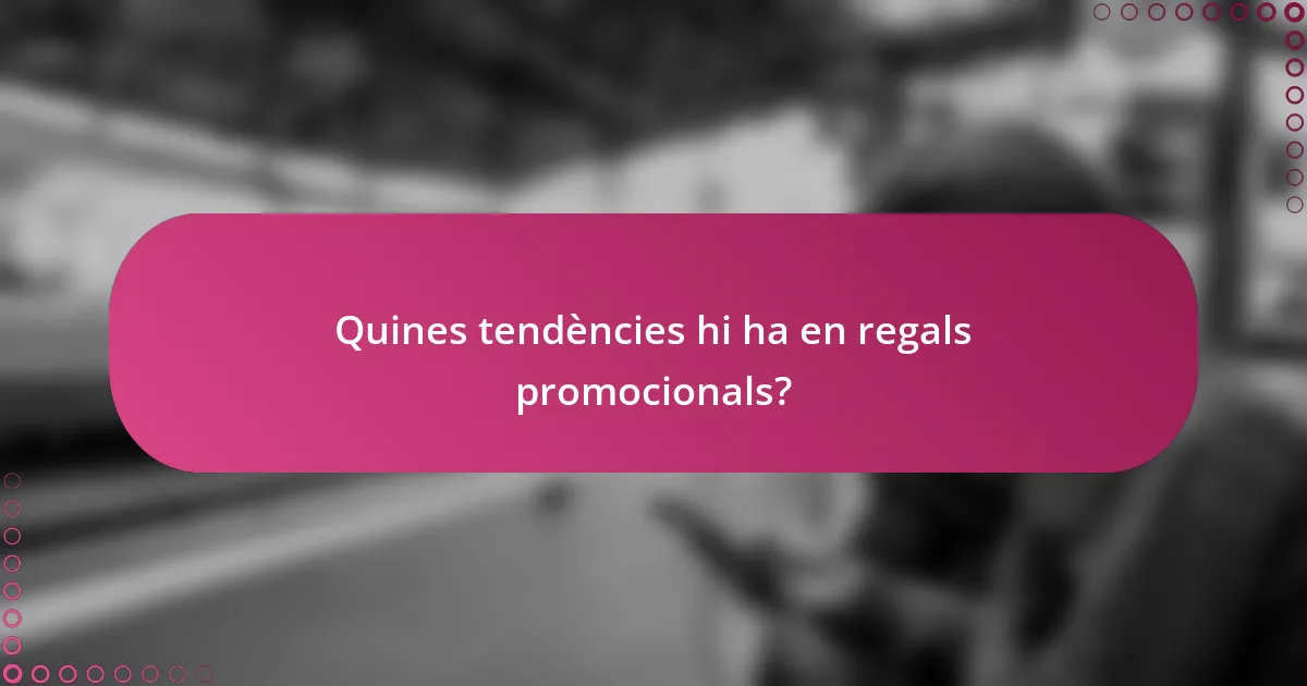 Quines tendències hi ha en regals promocionals?