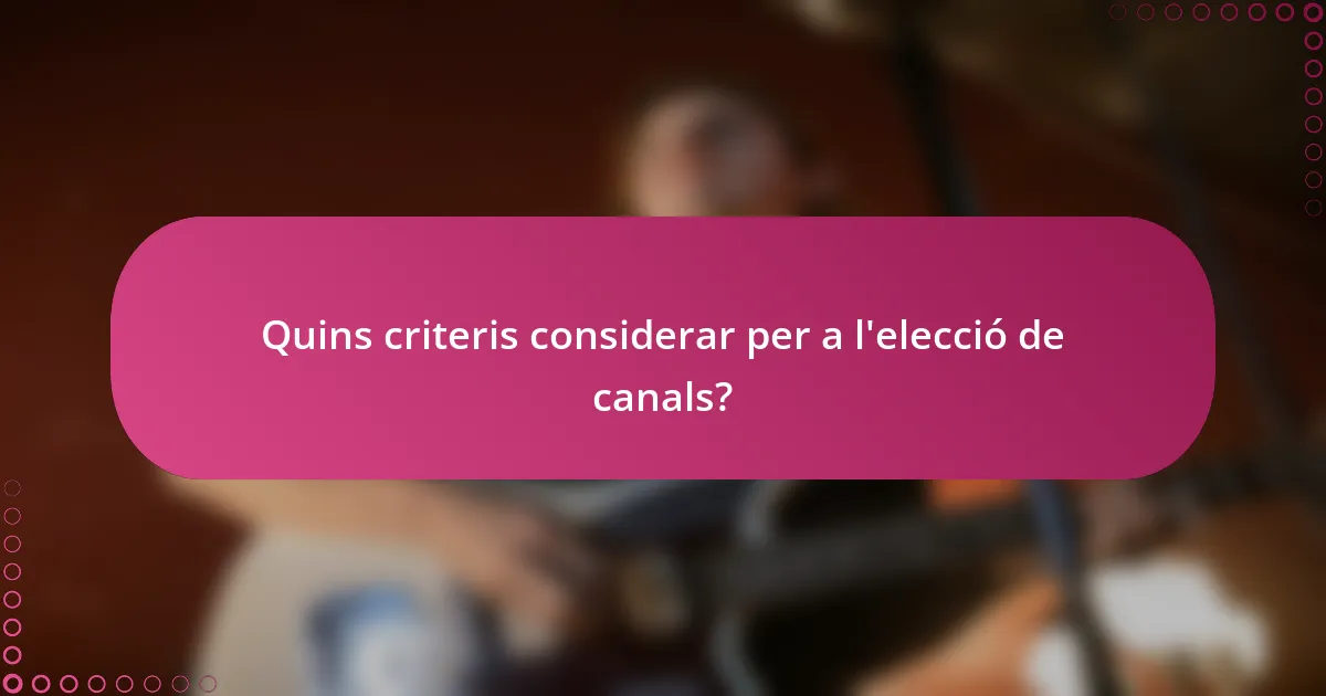 Quins criteris considerar per a l'elecció de canals?