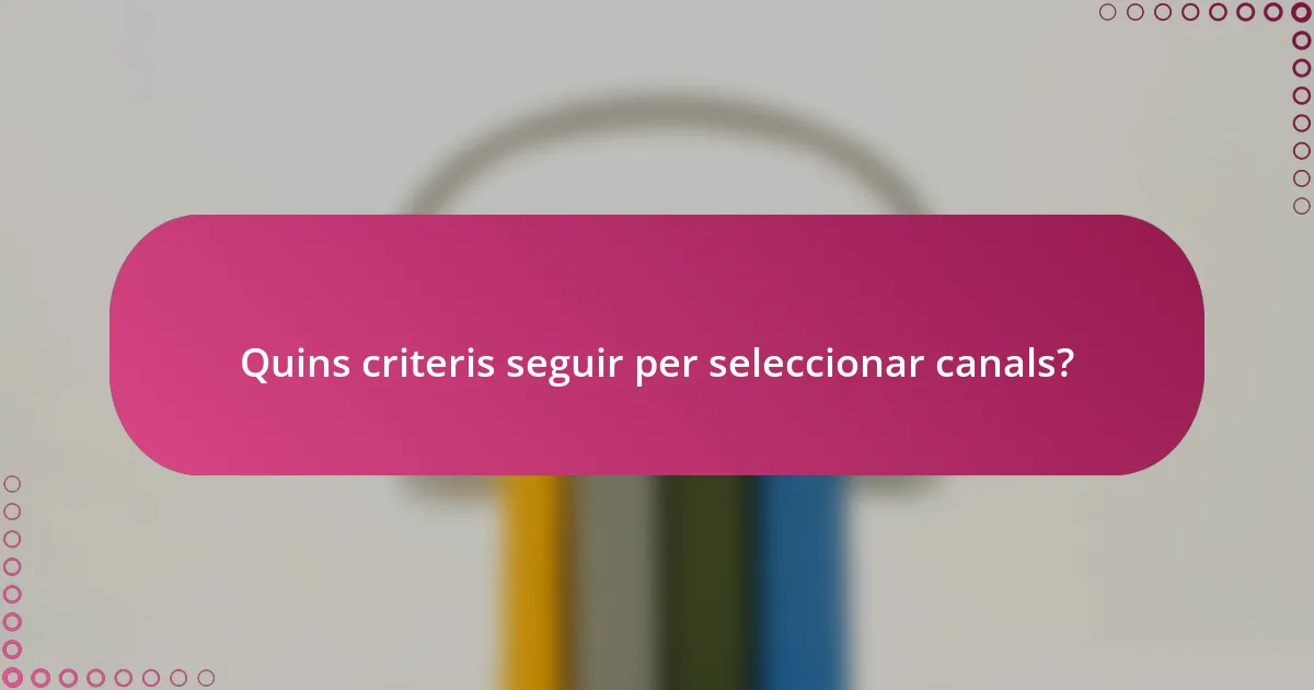 Quins criteris seguir per seleccionar canals?