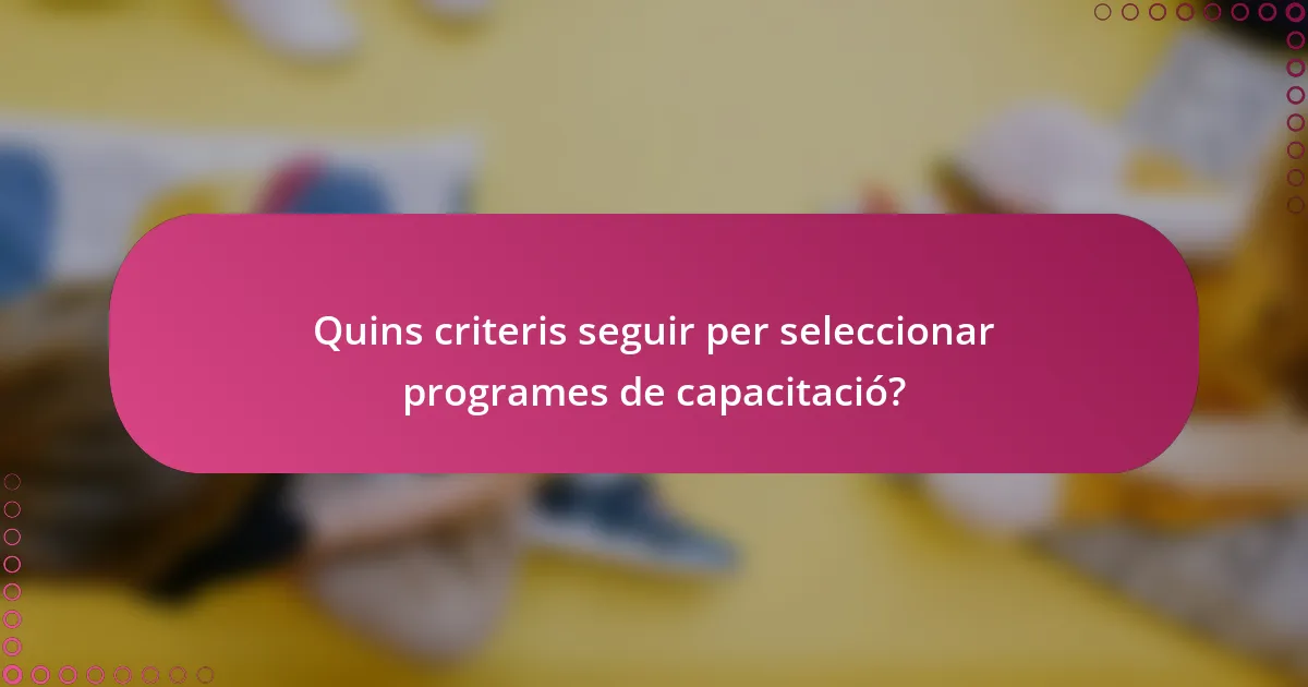 Quins criteris seguir per seleccionar programes de capacitació?