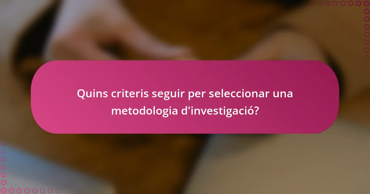 Quins criteris seguir per seleccionar una metodologia d'investigació?