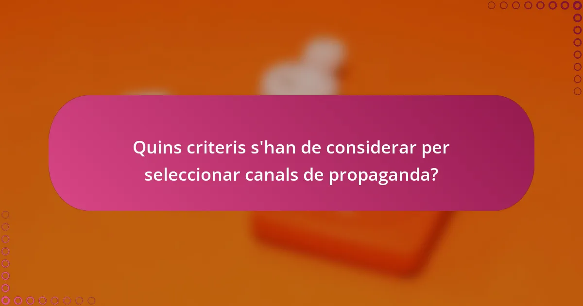 Quins criteris s'han de considerar per seleccionar canals de propaganda?