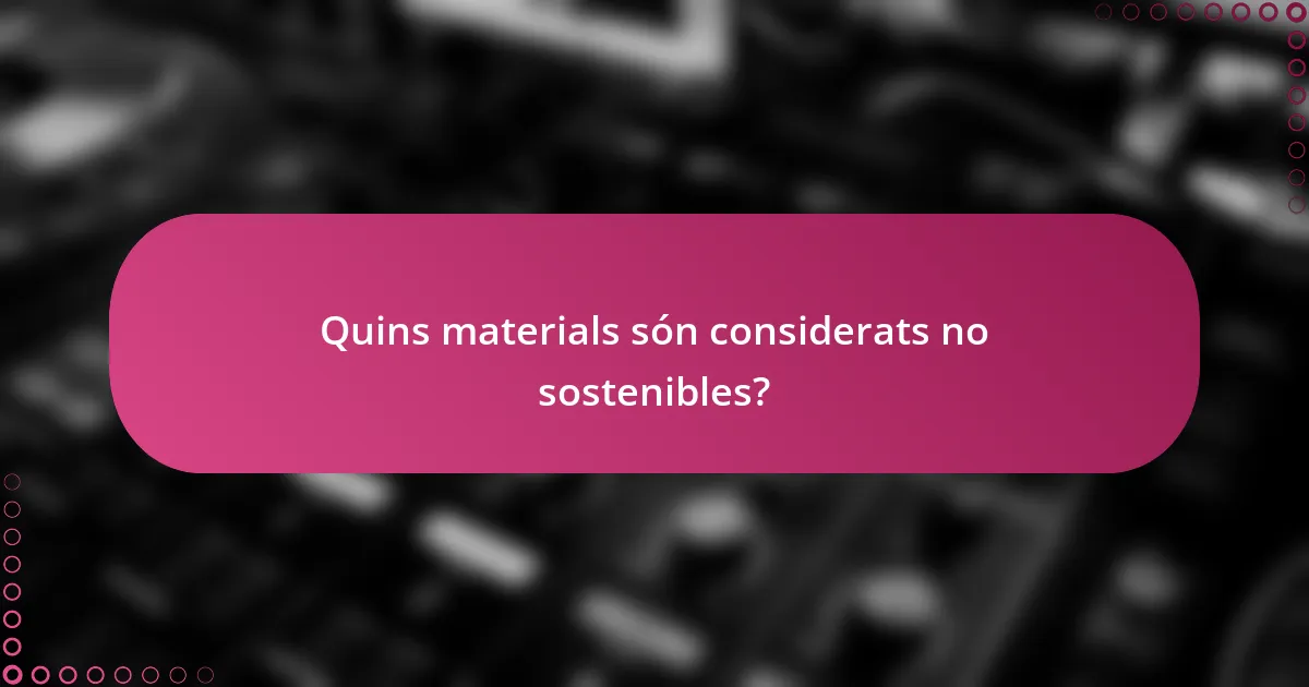 Quins materials són considerats no sostenibles?