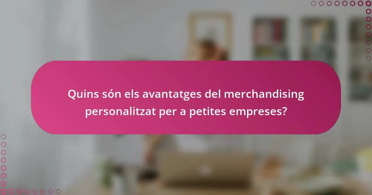 Quins són els avantatges del merchandising personalitzat per a petites empreses?