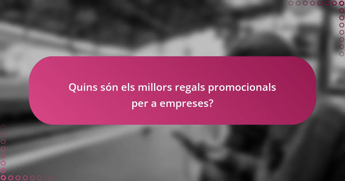 Quins són els millors regals promocionals per a empreses?