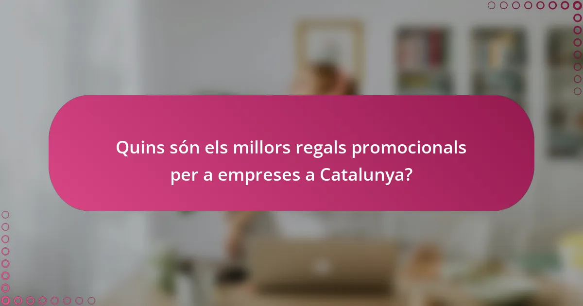 Quins són els millors regals promocionals per a empreses a Catalunya?