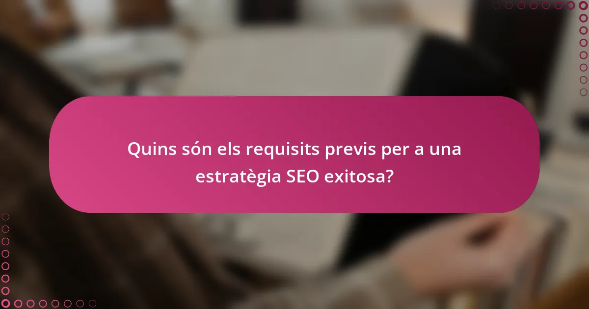 Quins són els requisits previs per a una estratègia SEO exitosa?