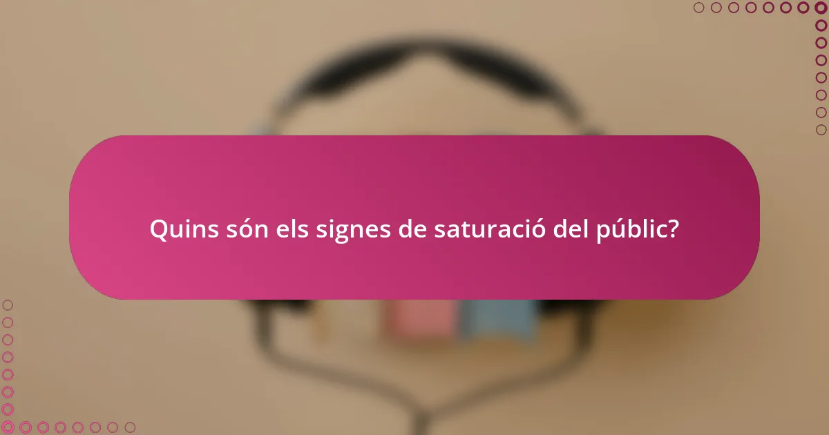 Quins són els signes de saturació del públic?