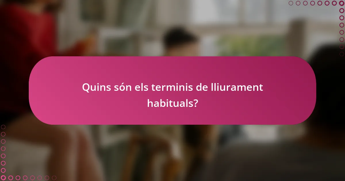 Quins són els terminis de lliurament habituals?